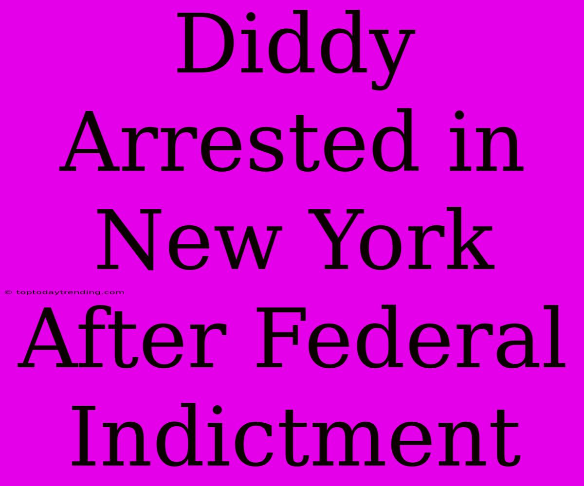 Diddy Arrested In New York After Federal Indictment