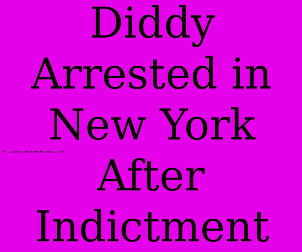 Diddy Arrested In New York After Indictment