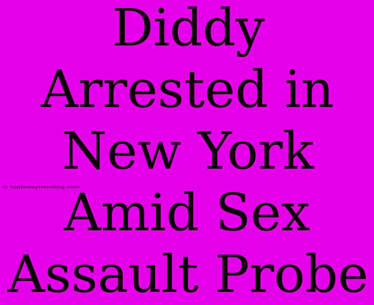 Diddy Arrested In New York Amid Sex Assault Probe