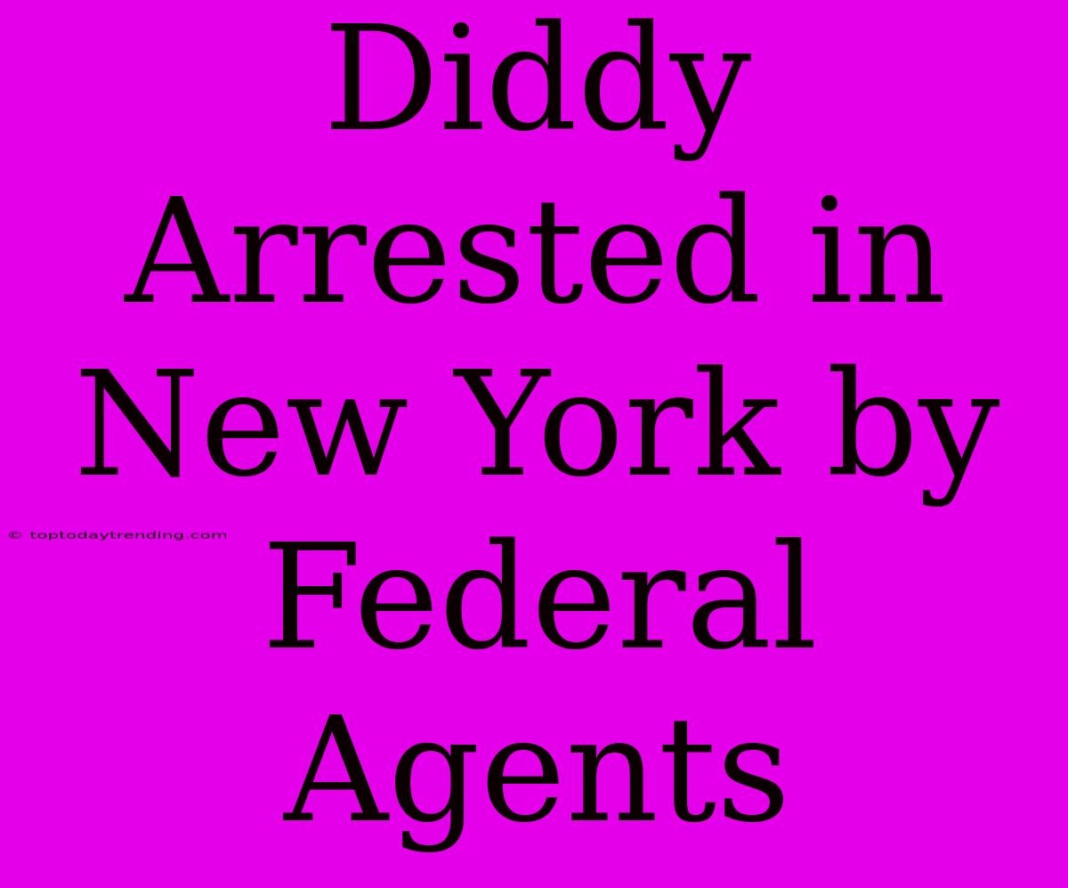 Diddy Arrested In New York By Federal Agents