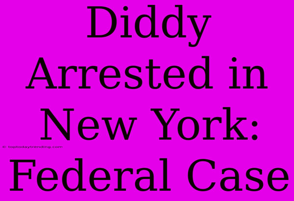 Diddy Arrested In New York: Federal Case