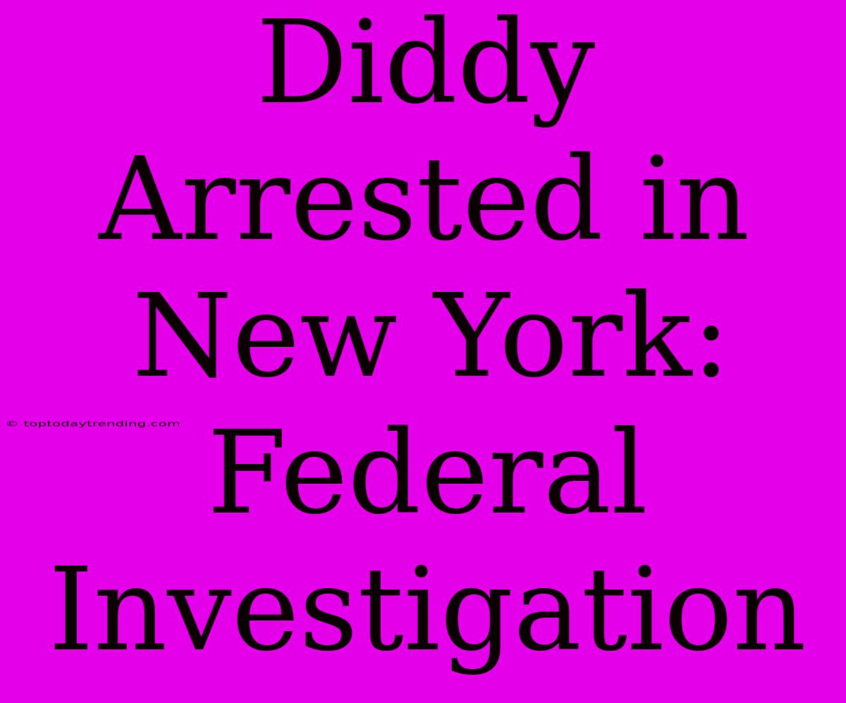 Diddy Arrested In New York: Federal Investigation