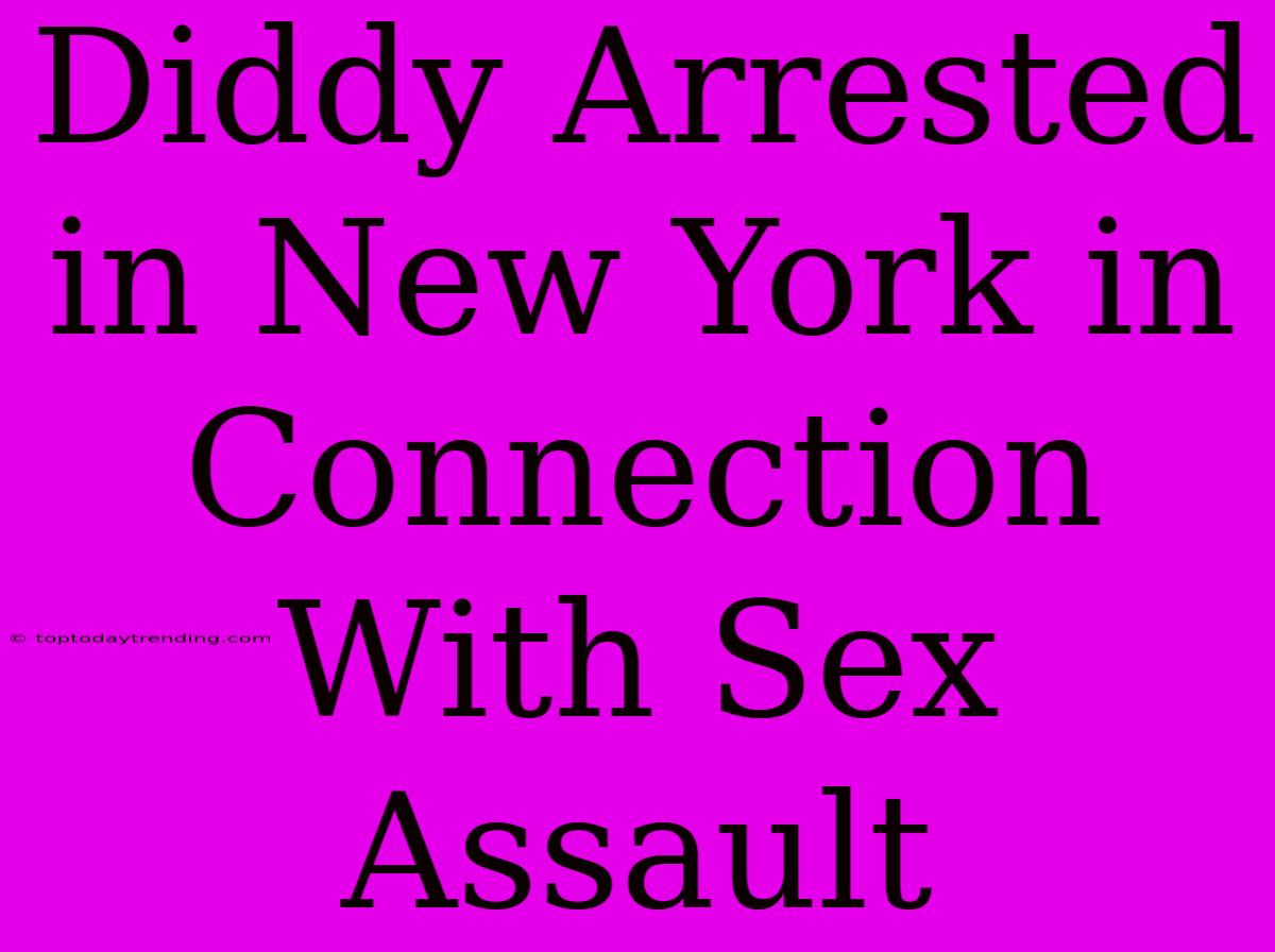 Diddy Arrested In New York In Connection With Sex Assault