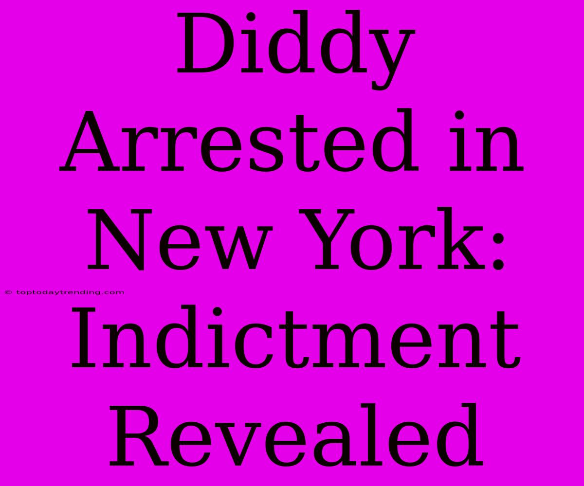 Diddy Arrested In New York: Indictment Revealed