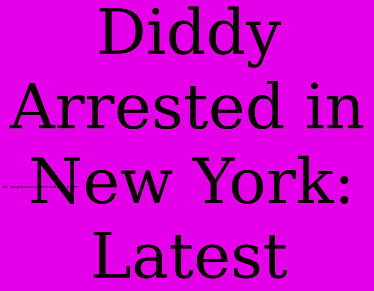 Diddy Arrested In New York: Latest