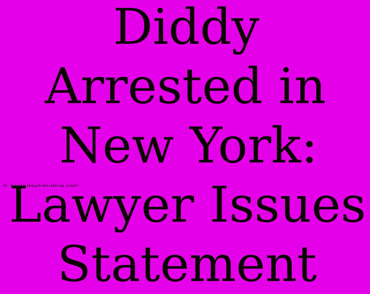 Diddy Arrested In New York: Lawyer Issues Statement