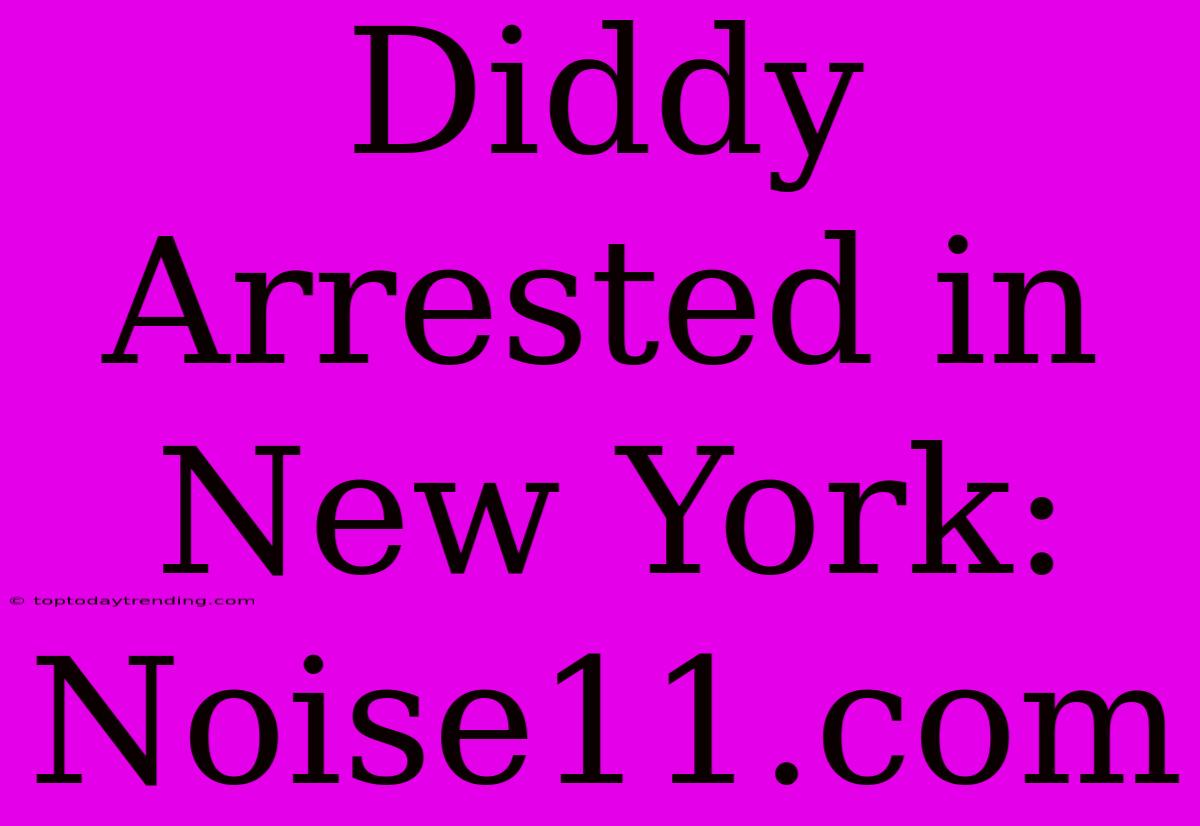 Diddy Arrested In New York: Noise11.com