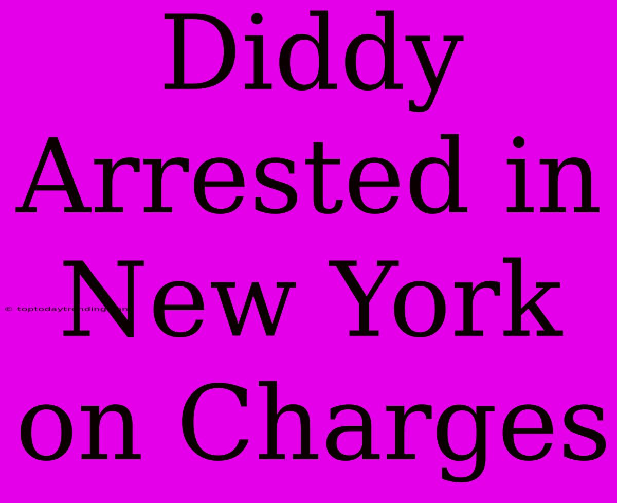 Diddy Arrested In New York On Charges