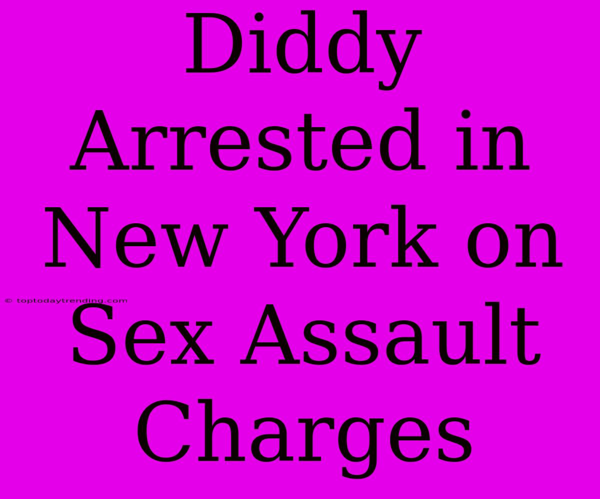 Diddy Arrested In New York On Sex Assault Charges