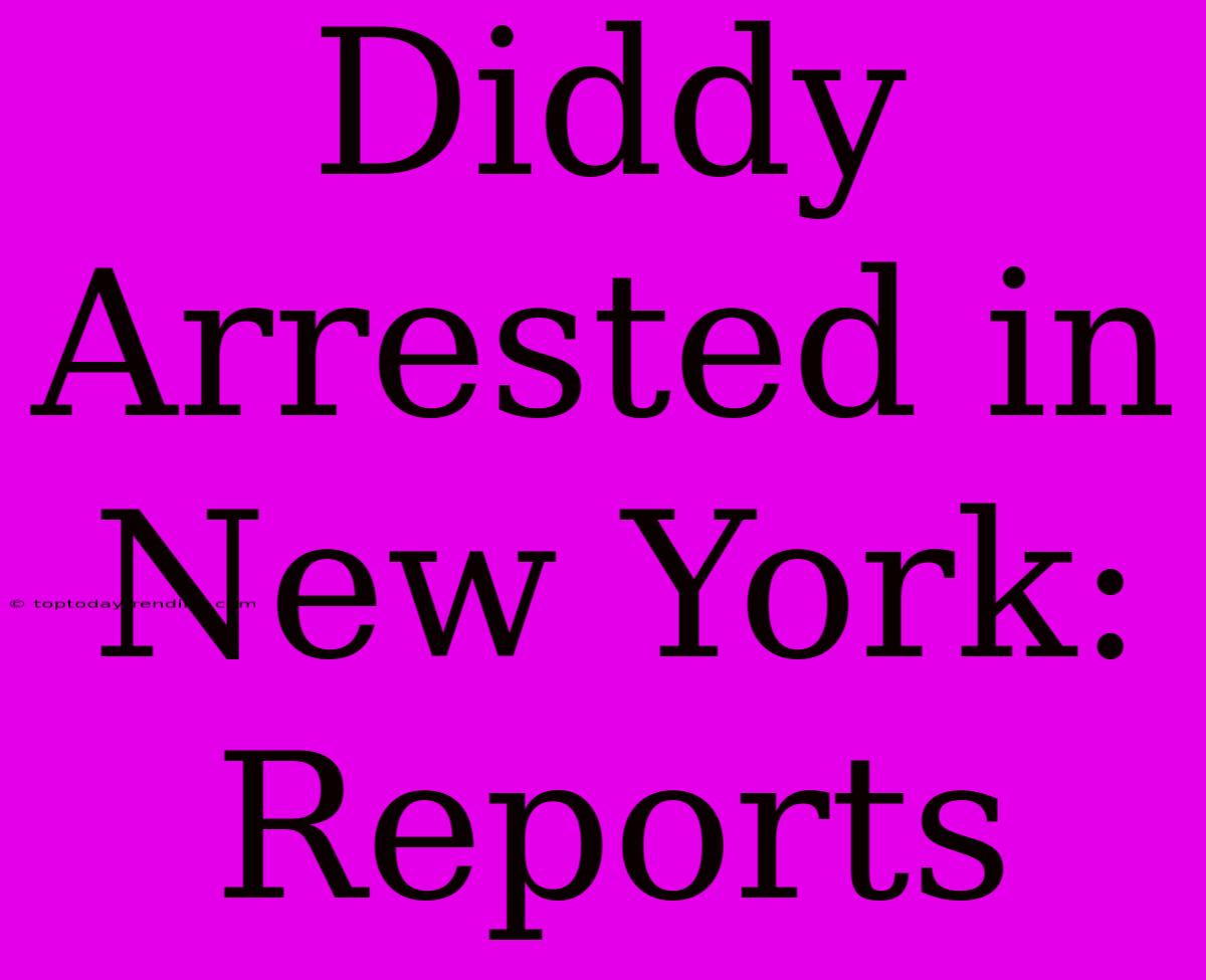 Diddy Arrested In New York: Reports