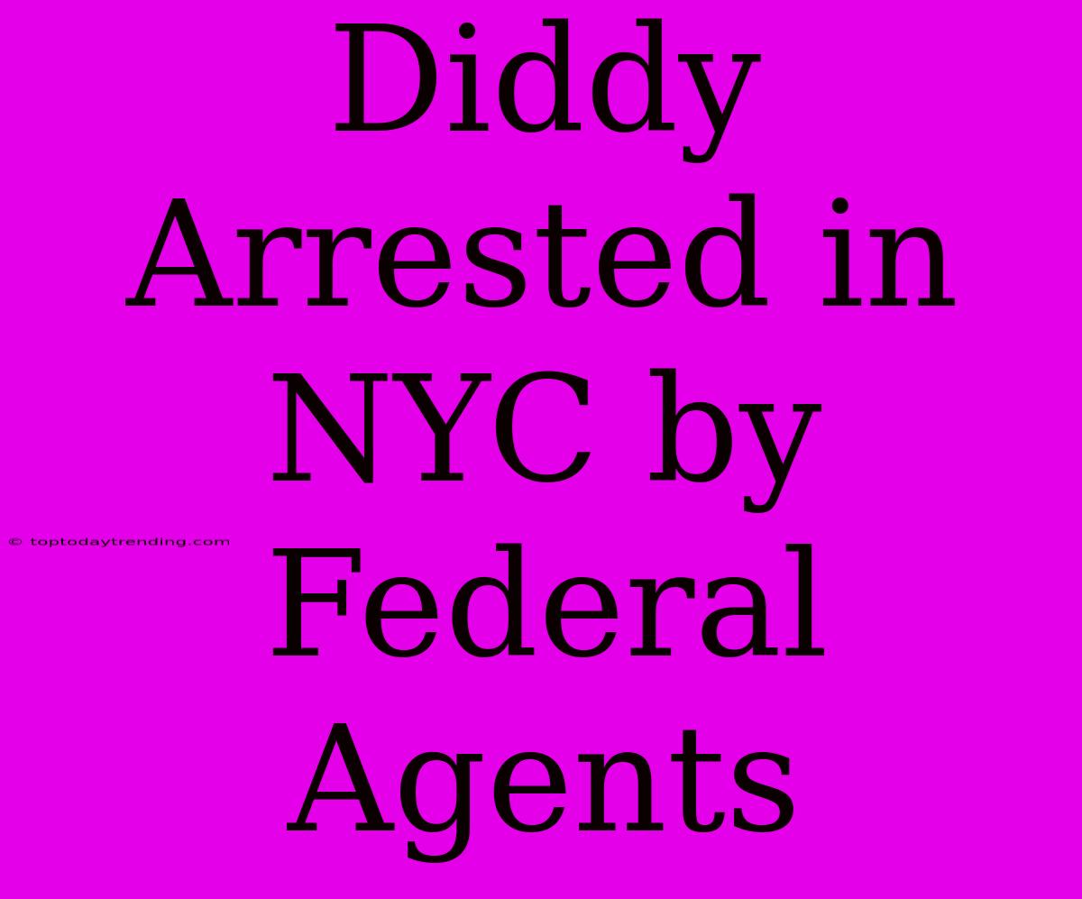 Diddy Arrested In NYC By Federal Agents