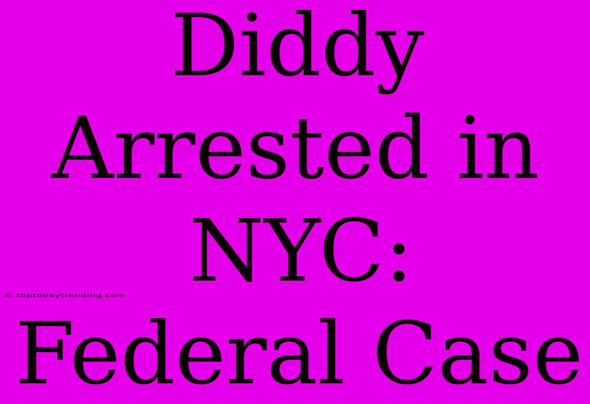 Diddy Arrested In NYC: Federal Case