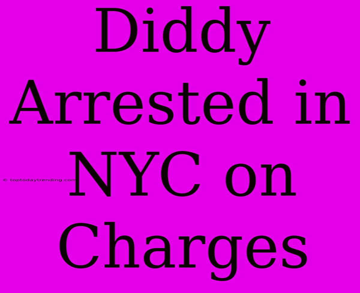 Diddy Arrested In NYC On Charges