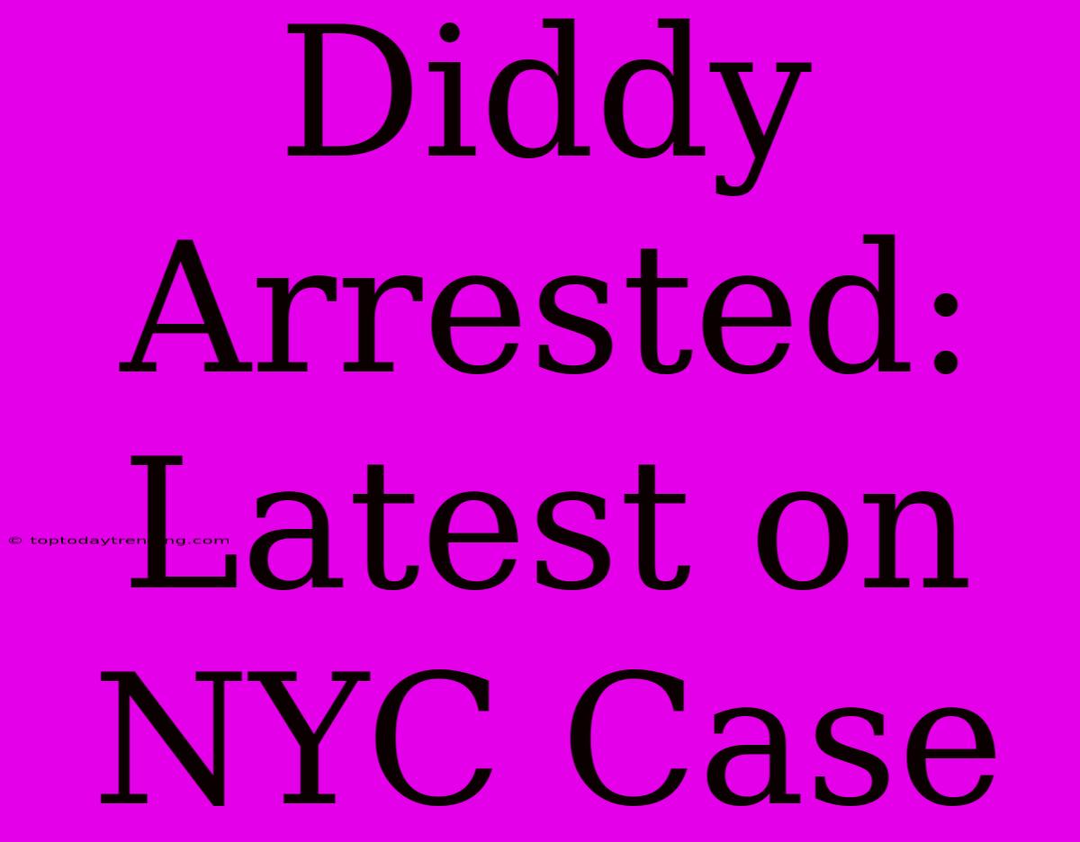 Diddy Arrested: Latest On NYC Case