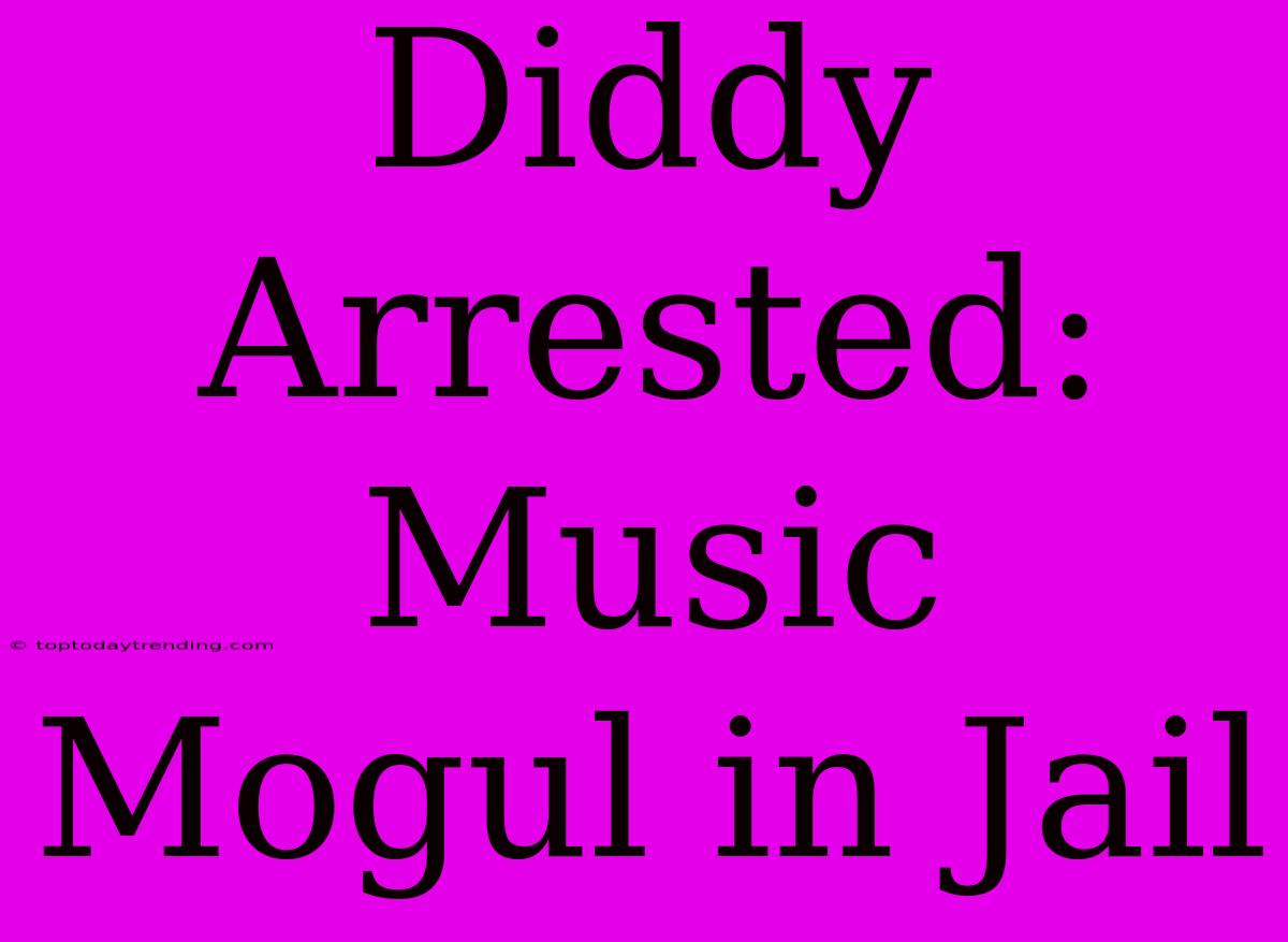 Diddy Arrested: Music Mogul In Jail