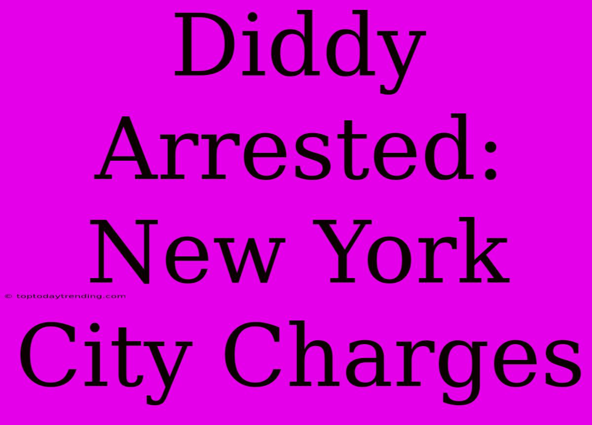 Diddy Arrested: New York City Charges