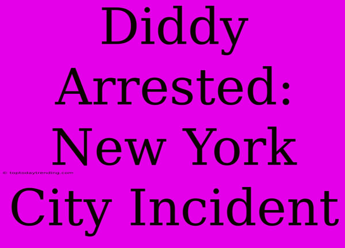 Diddy Arrested: New York City Incident