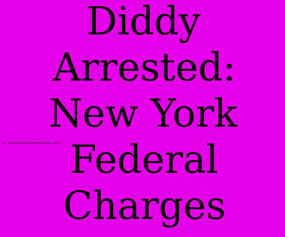 Diddy Arrested: New York Federal Charges