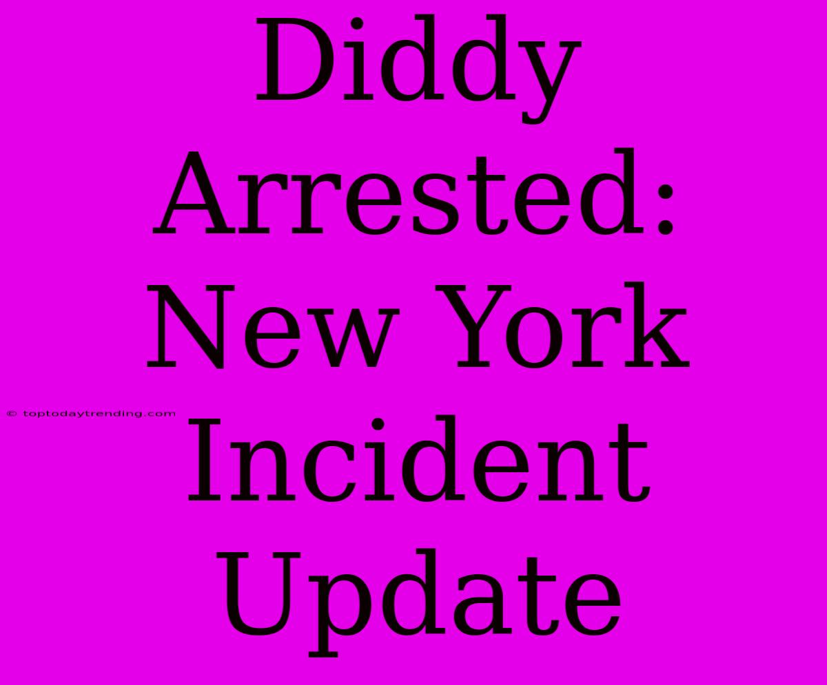 Diddy Arrested: New York Incident Update