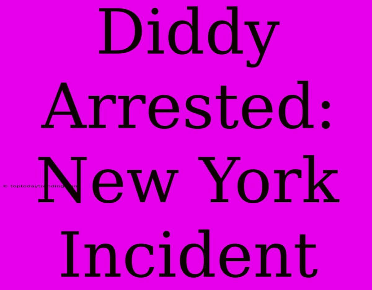 Diddy Arrested: New York Incident