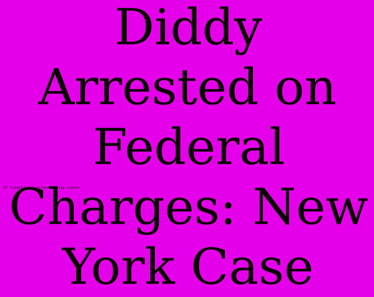 Diddy Arrested On Federal Charges: New York Case