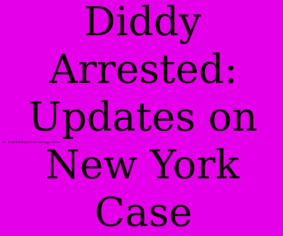 Diddy Arrested: Updates On New York Case