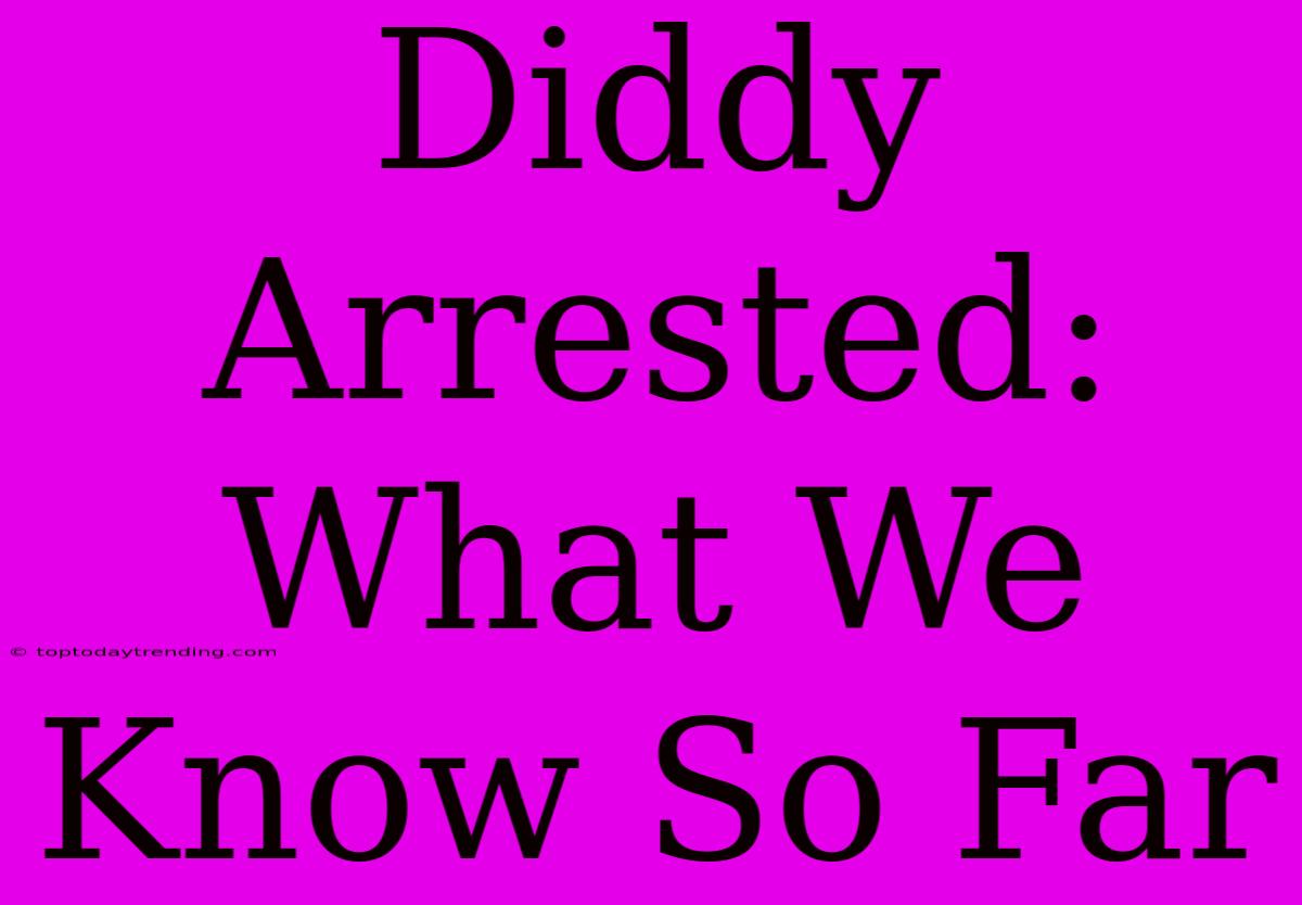 Diddy Arrested: What We Know So Far