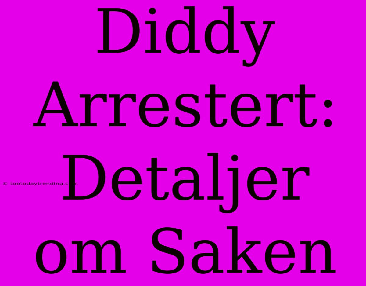 Diddy Arrestert: Detaljer Om Saken