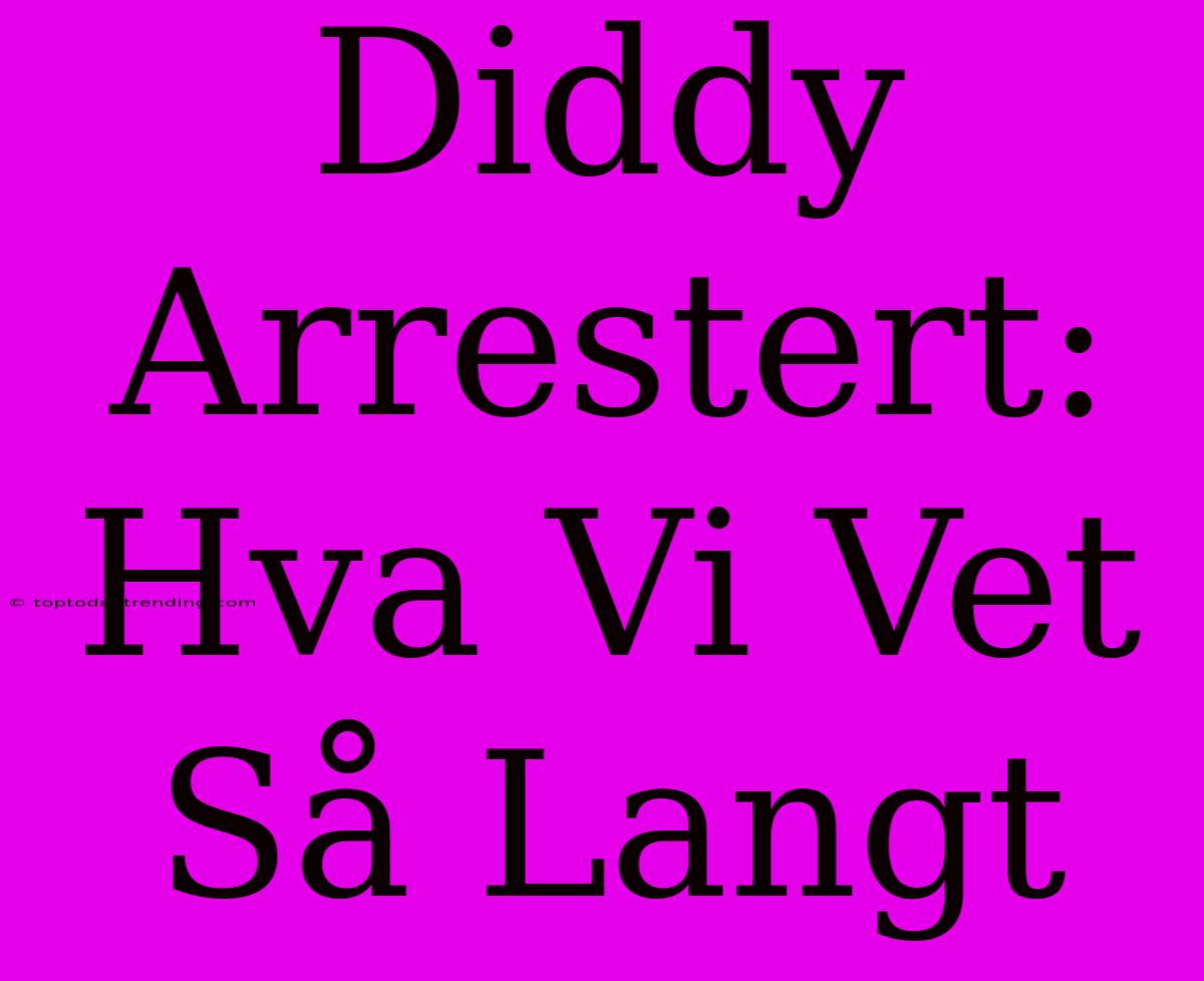 Diddy Arrestert: Hva Vi Vet Så Langt