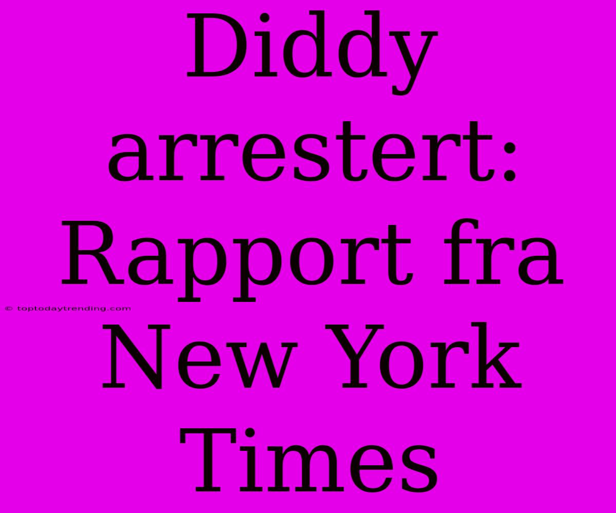 Diddy Arrestert: Rapport Fra New York Times