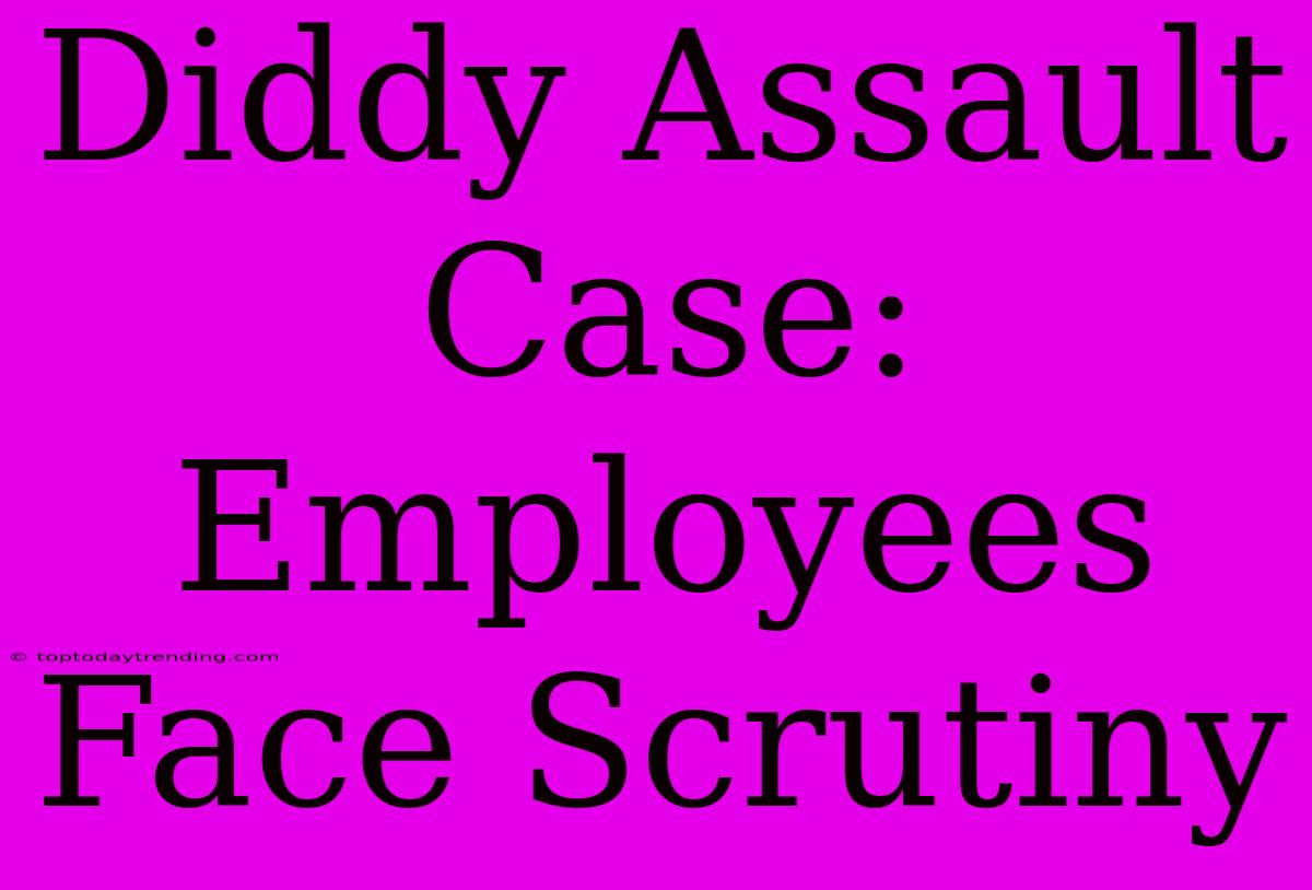 Diddy Assault Case: Employees Face Scrutiny