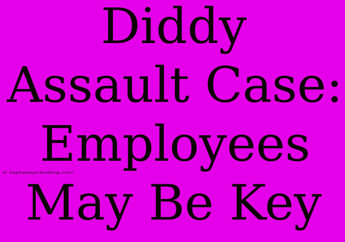 Diddy Assault Case: Employees May Be Key