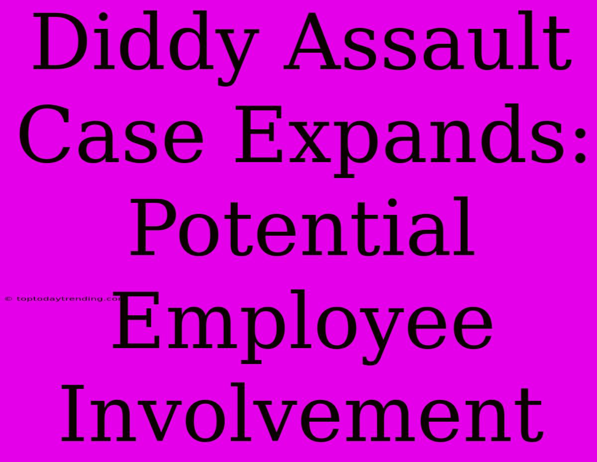 Diddy Assault Case Expands: Potential Employee Involvement