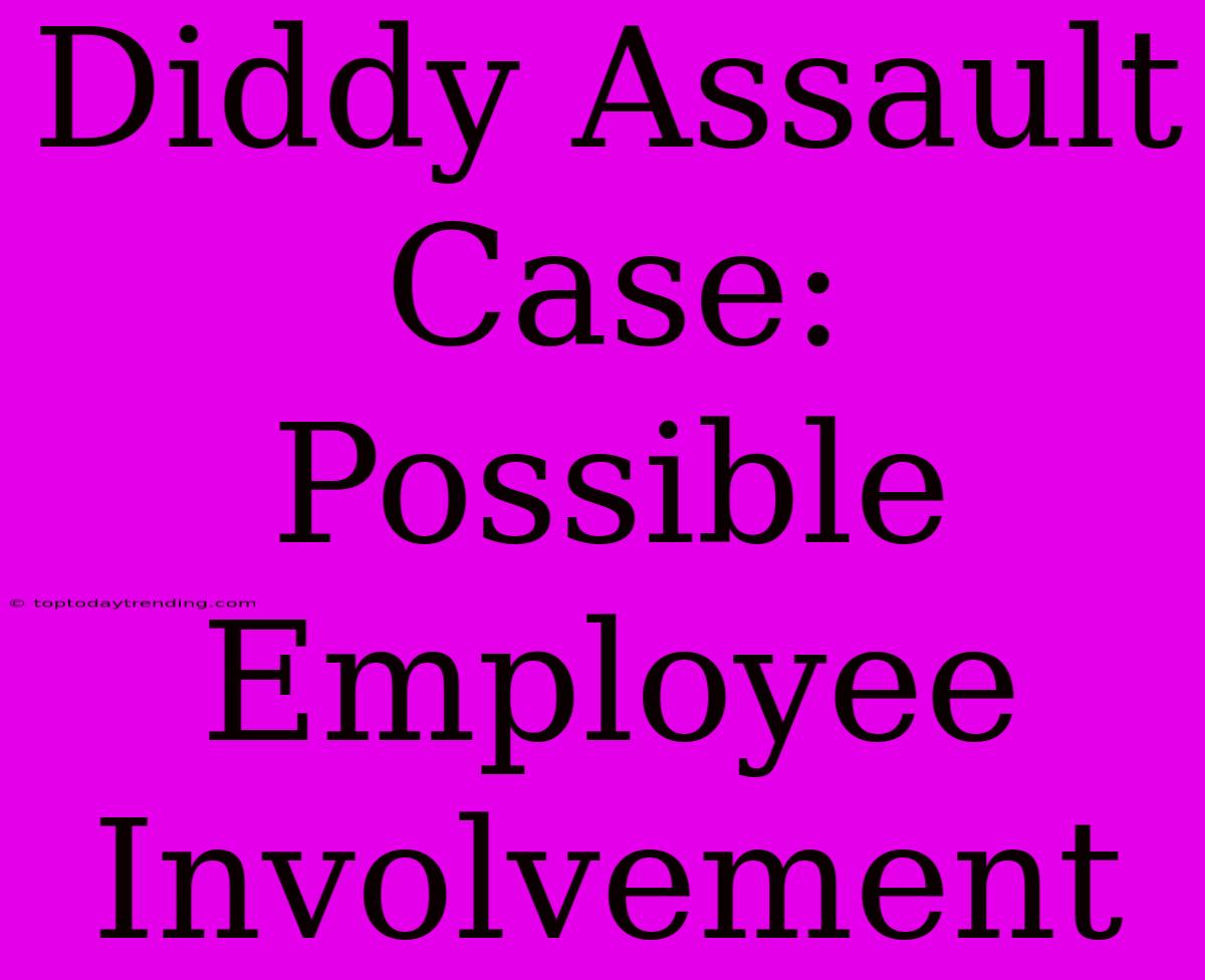 Diddy Assault Case: Possible Employee Involvement