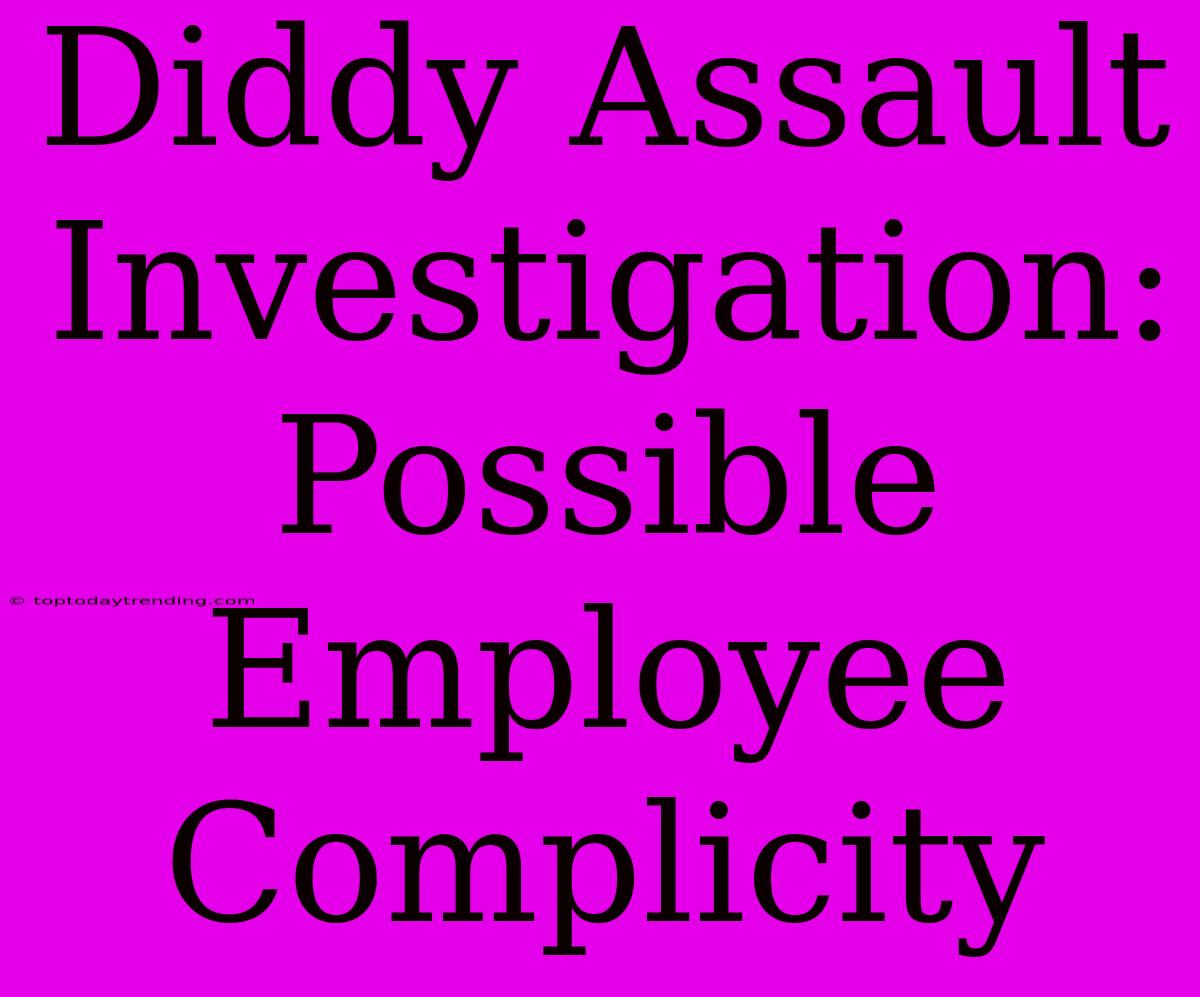 Diddy Assault Investigation: Possible Employee Complicity