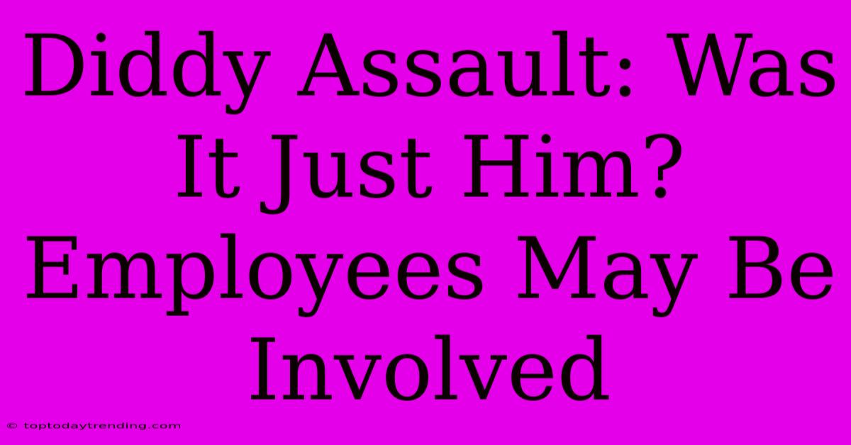 Diddy Assault: Was It Just Him? Employees May Be Involved