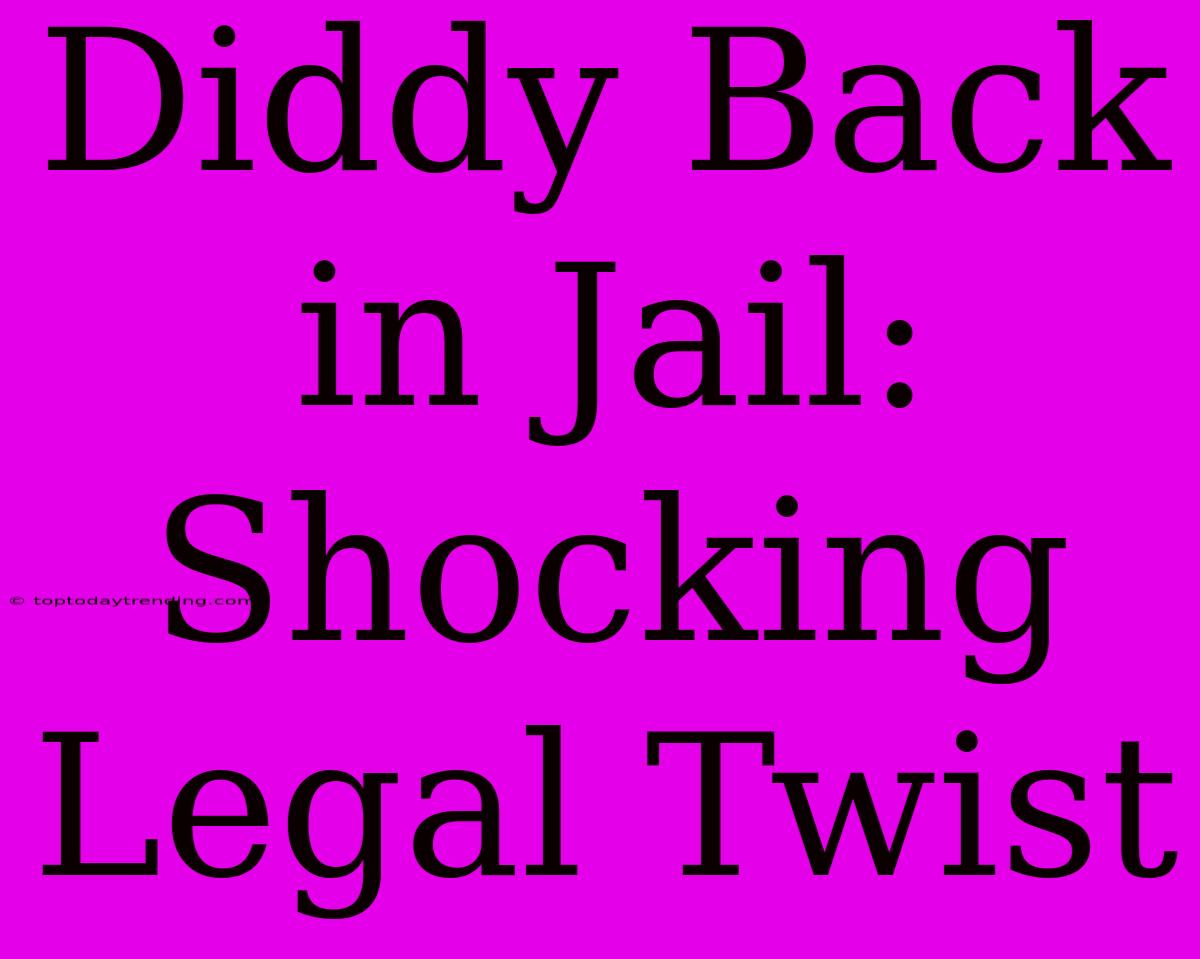 Diddy Back In Jail: Shocking Legal Twist