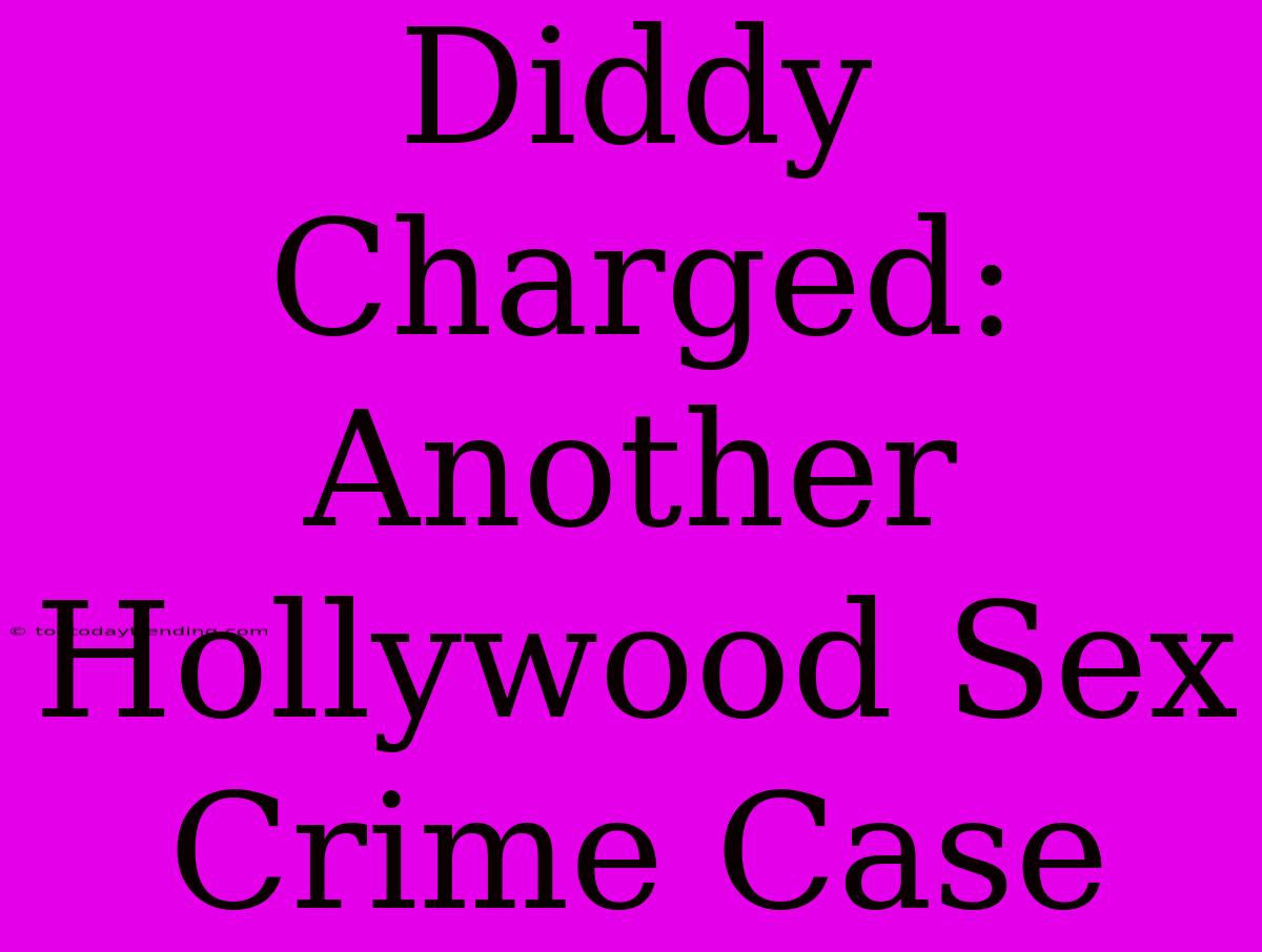 Diddy Charged: Another Hollywood Sex Crime Case