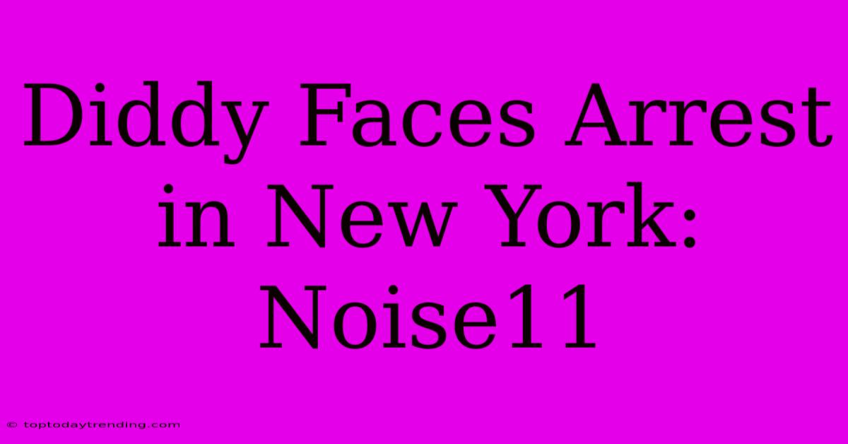 Diddy Faces Arrest In New York: Noise11