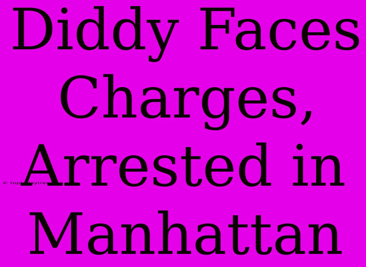 Diddy Faces Charges, Arrested In Manhattan