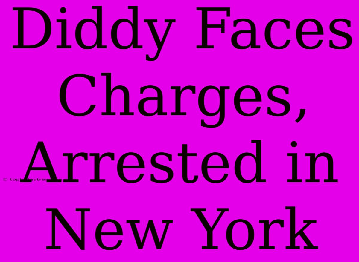 Diddy Faces Charges, Arrested In New York