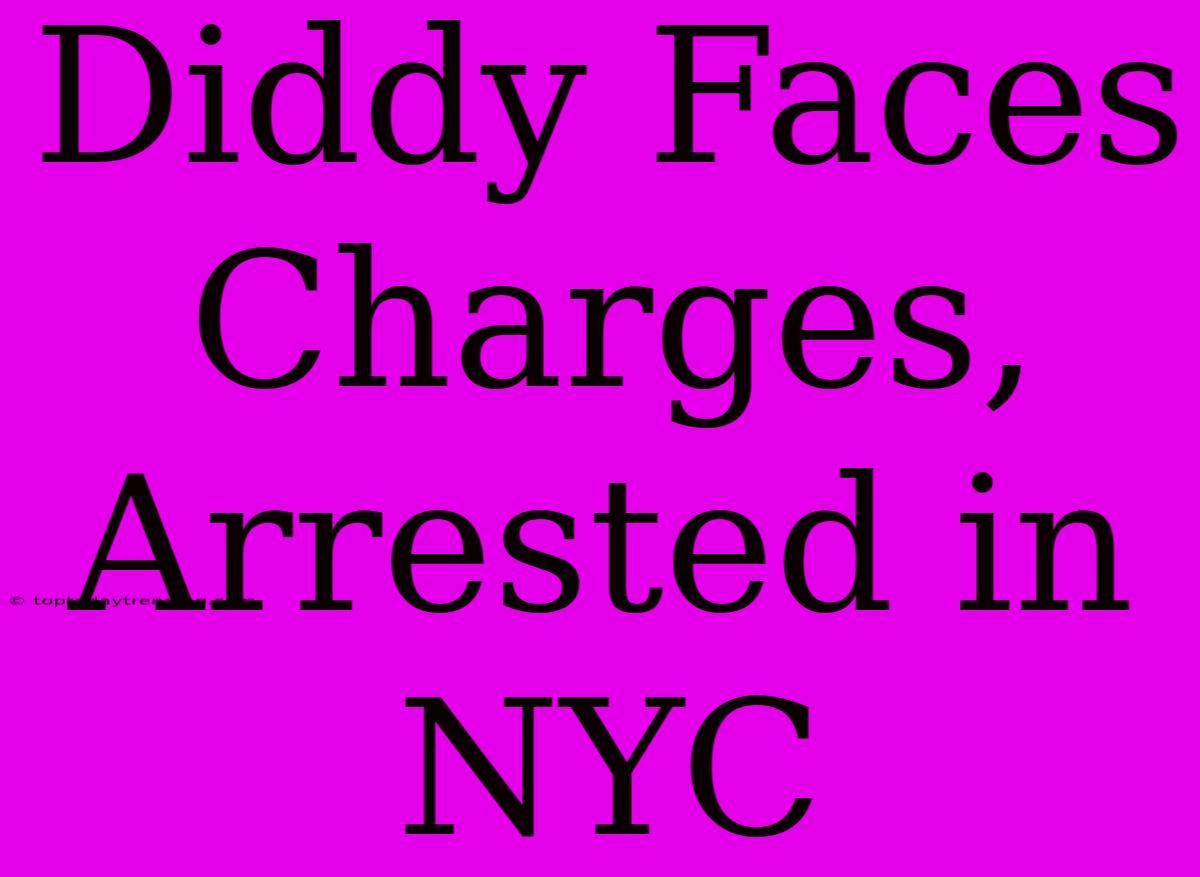 Diddy Faces Charges, Arrested In NYC