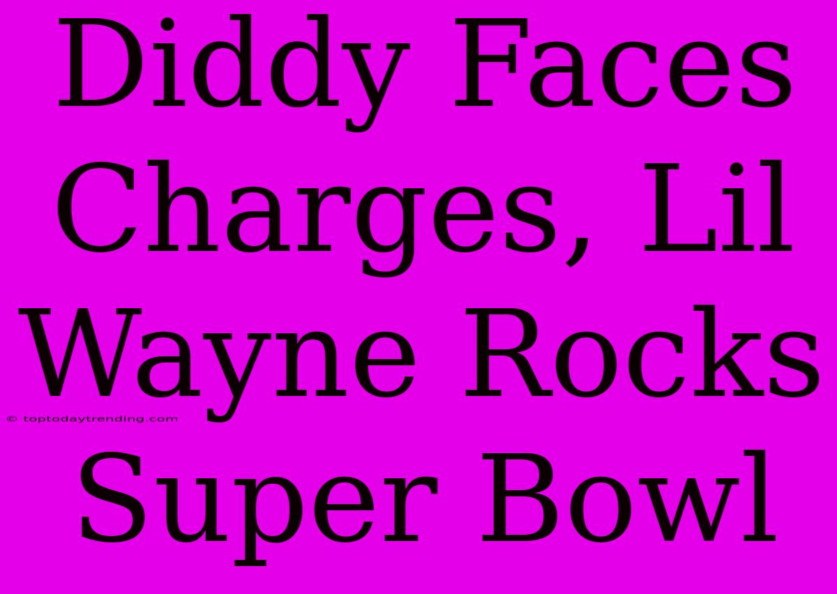 Diddy Faces Charges, Lil Wayne Rocks Super Bowl