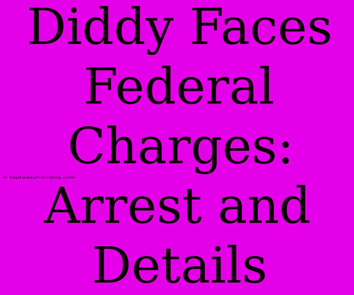 Diddy Faces Federal Charges: Arrest And Details