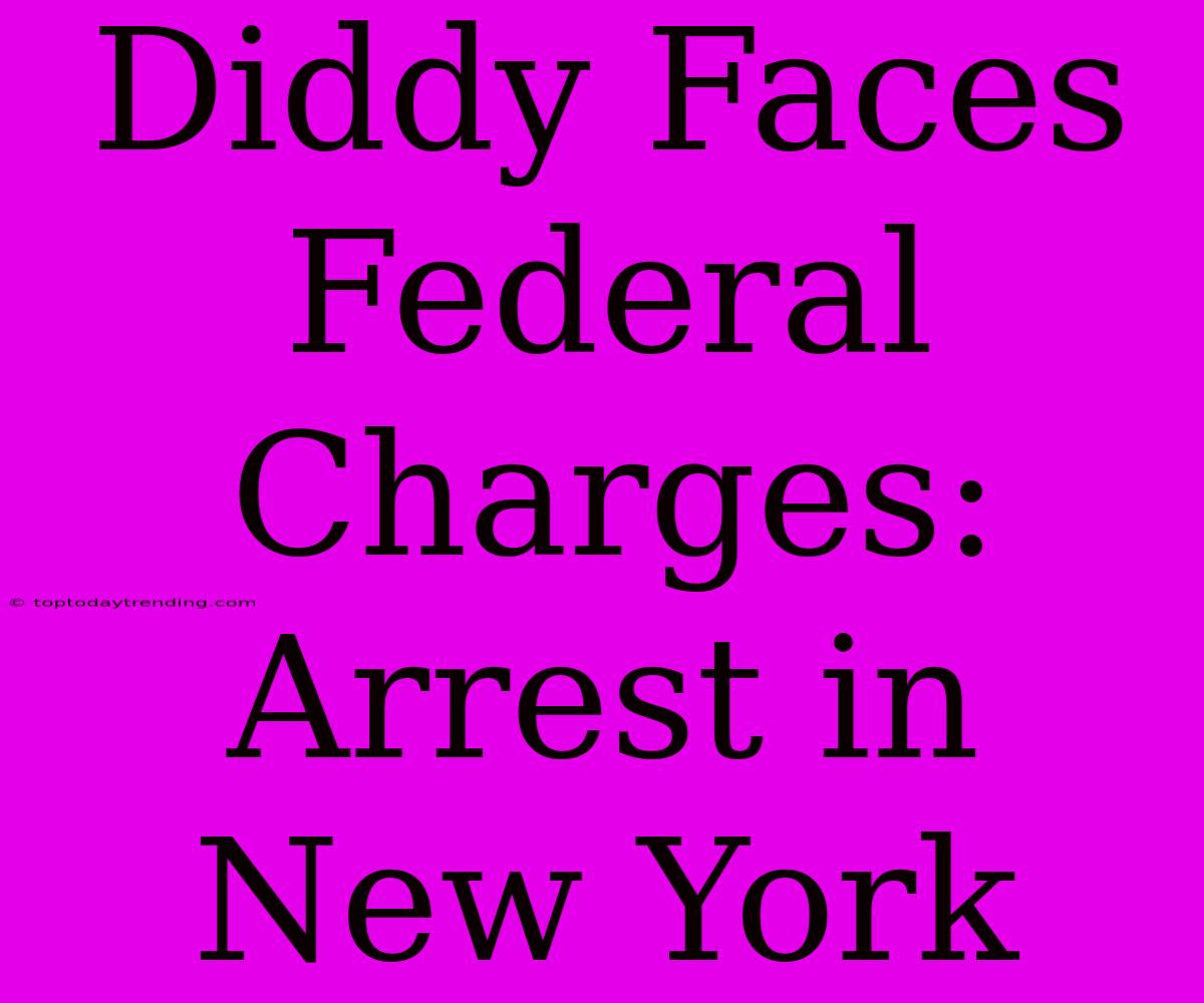 Diddy Faces Federal Charges: Arrest In New York