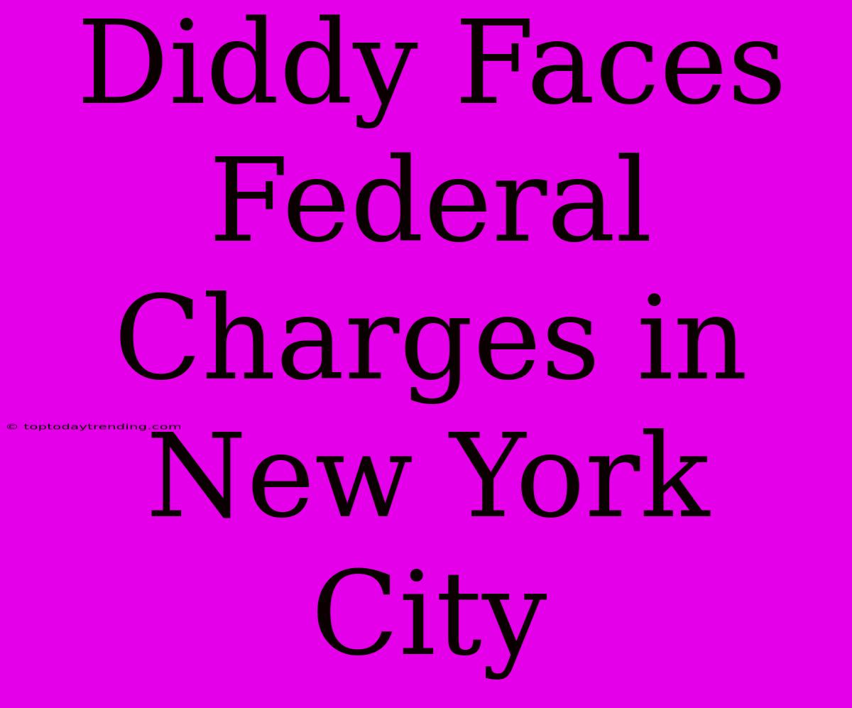 Diddy Faces Federal Charges In New York City