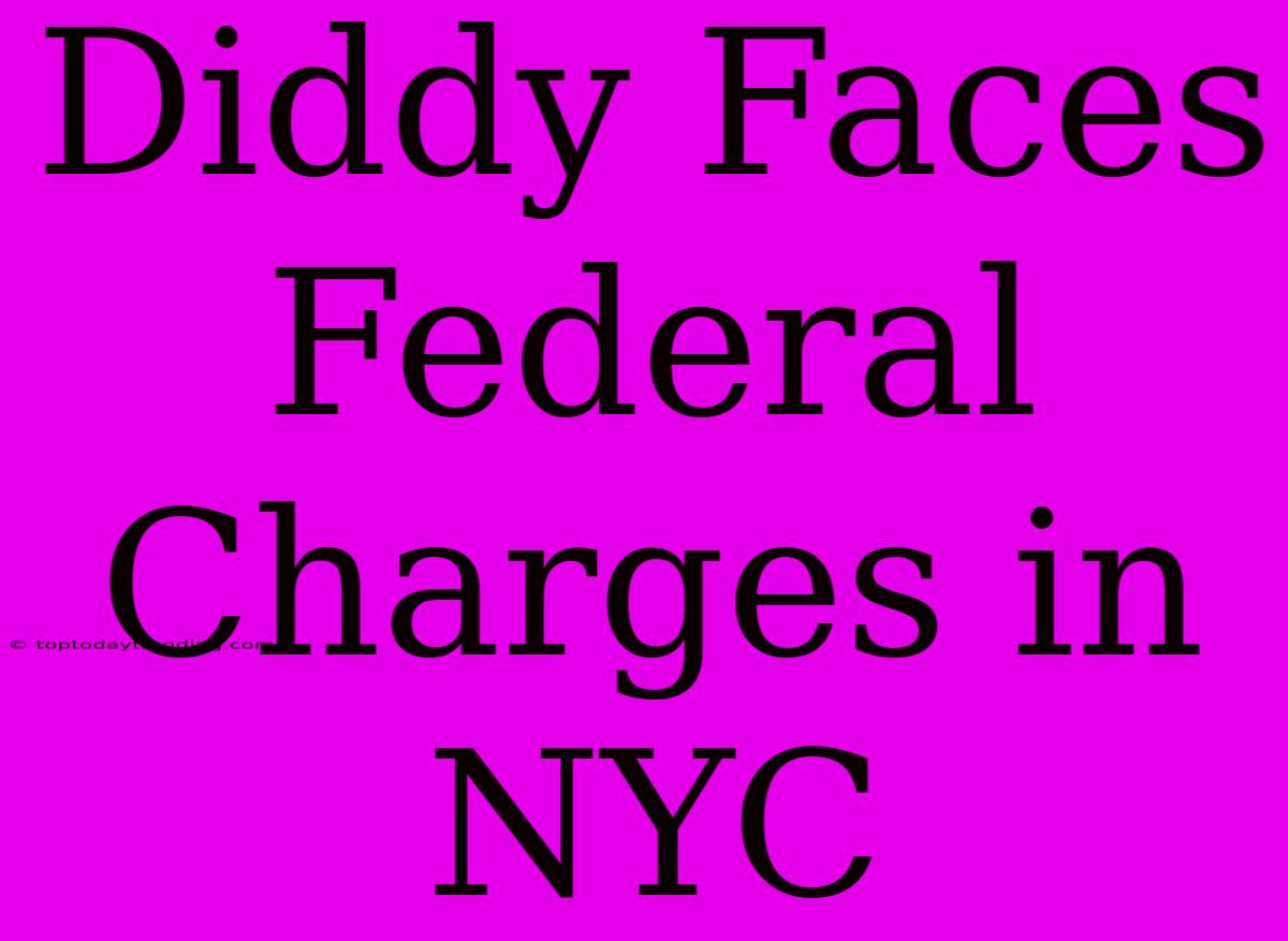 Diddy Faces Federal Charges In NYC