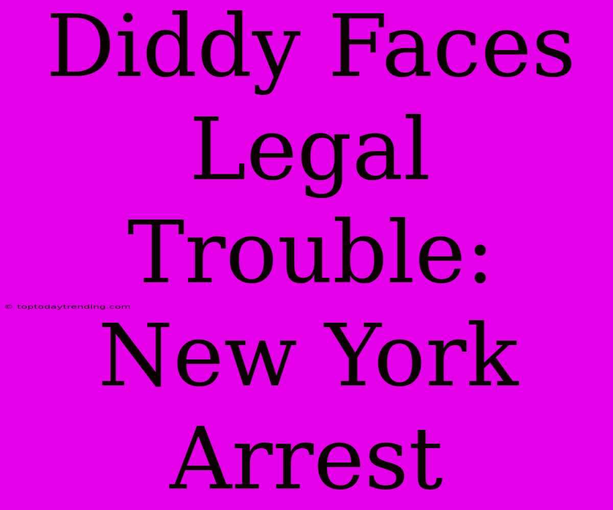 Diddy Faces Legal Trouble: New York Arrest