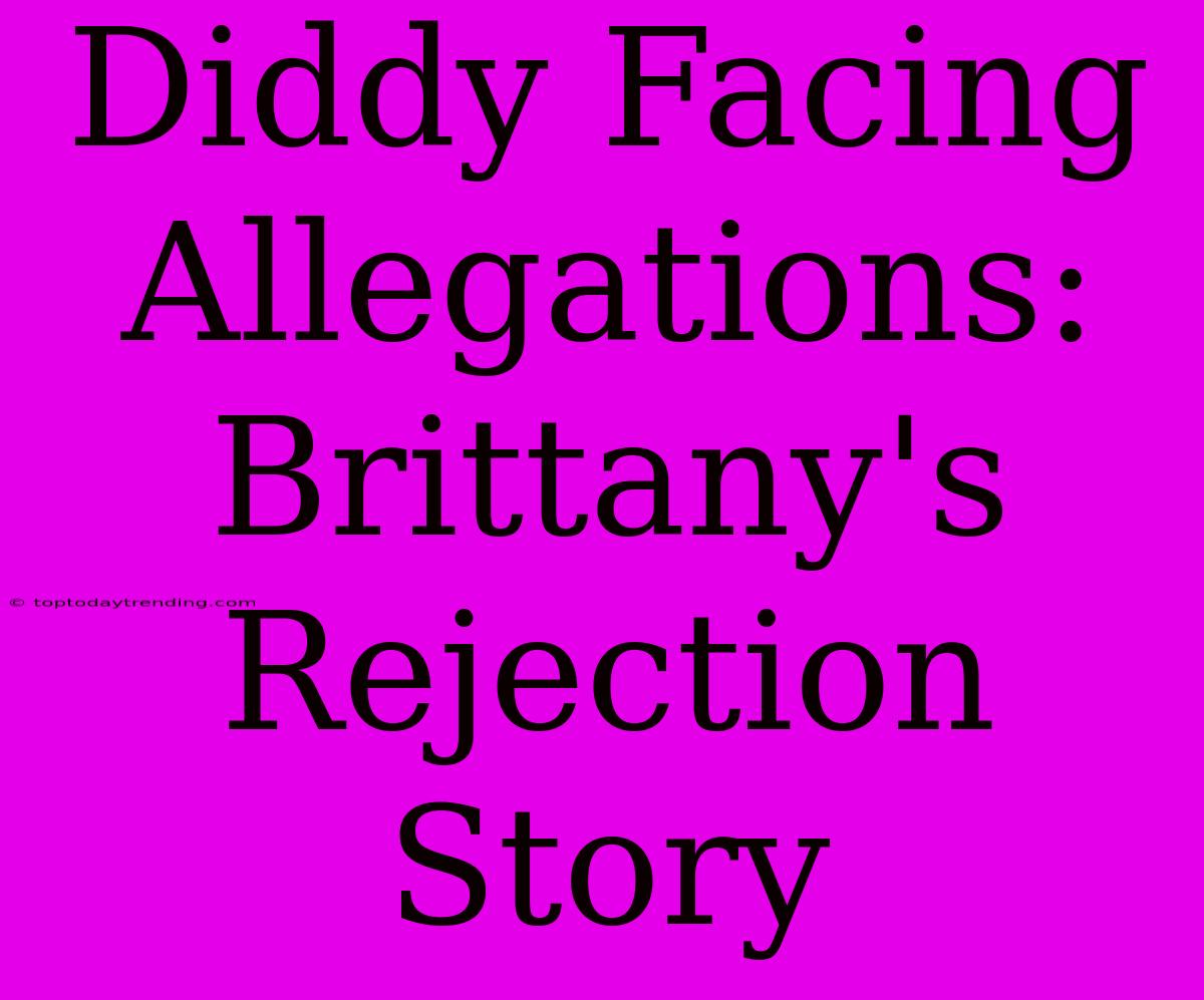 Diddy Facing Allegations: Brittany's Rejection Story