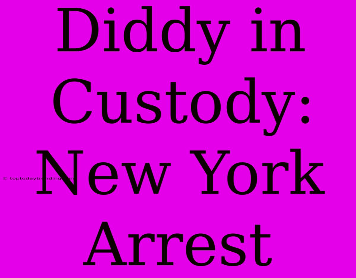 Diddy In Custody: New York Arrest